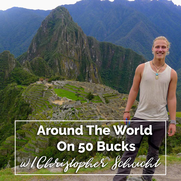 Around The World On 50 Bucks w/ Christopher Schacht